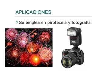 APLICACIONES Se emplea en pirotecnia y fotograf í a 
