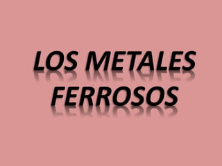 LOS METALES
FERROSOS
 