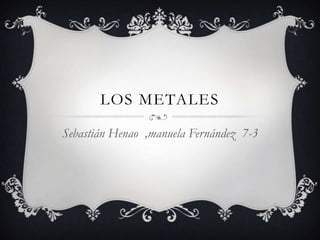 LOS METALES

Sebastián Henao ,manuela Fernández 7-3
 