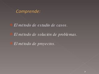 El método de estudio de casos.  El método de solución de problemas.  El método de proyectos.  