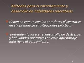 tienen en común con los anteriores el centrarse en el aprendizaje en situaciones prácticas.  pretenden favorecer el desarrollo de destrezas y habilidades operativas en cuyo aprendizaje interviene el pensamiento.  