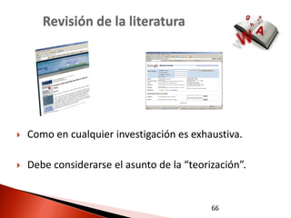 Revisión de la literatura




   Como en cualquier investigación es exhaustiva.

   Debe considerarse el asunto de la “teorización”.


                                            66
 