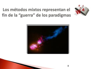 Los métodos mixtos representan el
fin de la “guerra” de los paradigmas




                                  8
 