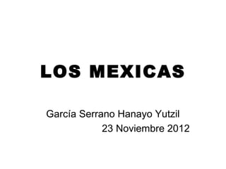 LOS MEXICAS
García Serrano Hanayo Yutzil
23 Noviembre 2012
 