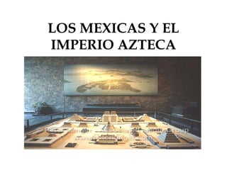 LOS MEXICAS Y EL
IMPERIO AZTECA

 