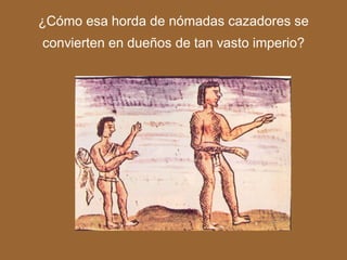 ¿Cómo esa horda de nómadas cazadores se
convierten en dueños de tan vasto imperio?
 