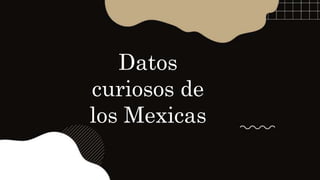 Datos
curiosos de
los Mexicas
 
