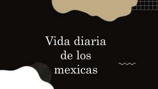 Vida diaria
de los
mexicas
 