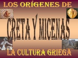 LOS ORÍGENES DE  CRETA Y MICENAS LA CULTURA GRIEGA 