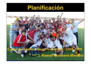 Planificación




Curso de Técnico Deportivo Nivel I 2008-2009
                 J. Ramón Quintana Montero
 