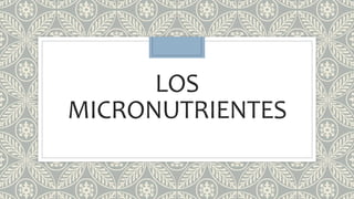 LOS
MICRONUTRIENTES
 
