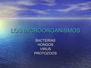 LOS MICROORGANISMOS
       BACTERIAS
        HONGOS
         VIRUS
      PROTOZOOS
 