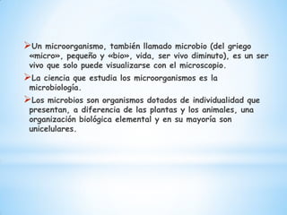 Un   microorganismo, también llamado microbio (del griego
 «micro», pequeño y «bio», vida, ser vivo diminuto), es un ser
...