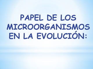 PAPEL DE LOS
MICROORGANISMOS
EN LA EVOLUCIÓN:
 