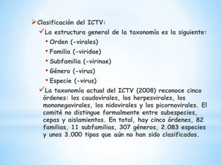 Clasificación del ICTV:
 La estructura general de la taxonomía es la siguiente:
    • Orden (-virales)
    • Familia (-v...
