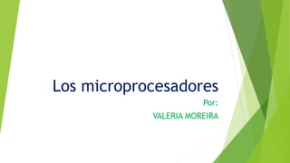 Los microprocesadores
Por:
VALERIA MOREIRA
 