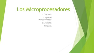 Los Microprocesadores
1.Que Son??
2.Tipos De
Microprocesador
3.Creadores
4.Historia
 