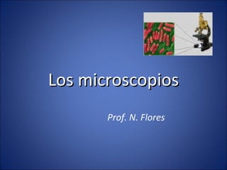Los microscopios Prof. N. Flores  
