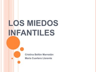 LOS MIEDOS
INFANTILES

   Cristina Bellón Marrodán
   María Cuartero Llorente
 