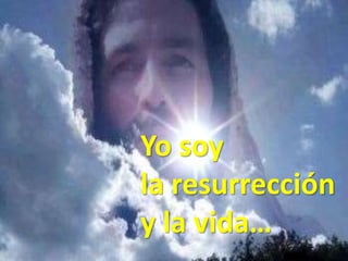 Yo soy
la resurrección
y la vida…
 