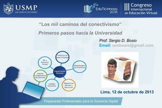 “Los mil caminos del conectivismo”
Primeros pasos hacia la Universidad
Prof. Sergio D. Bosio
Email: ovcbosio@gmail.com
Lima, 12 de octubre de 2013
 