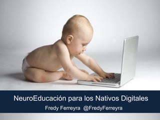 NeuroEducación para los Nativos Digitales
Fredy Ferreyra @FredyFerreyra
 