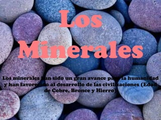 Los
Minerales
Los minerales han sido un gran avance para la humanidad
y han favorecido al desarrollo de las civilizaciones (Edad
de Cobre, Bronce y Hierro)
 