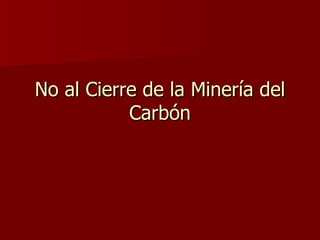 No al Cierre de la Minería del
           Carbón
 