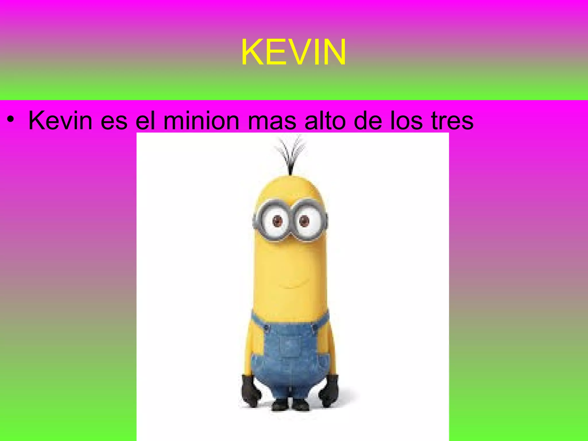KEVIN
• Kevin es el minion mas alto de los tres