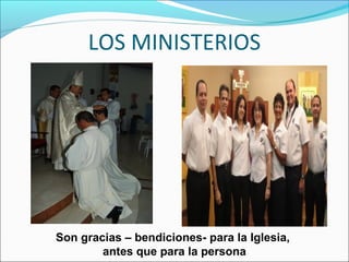 LOS MINISTERIOS
Son gracias – bendiciones- para la Iglesia,
antes que para la persona
 