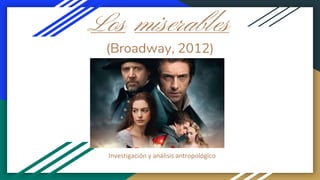 Los miserables
(Broadway, 2012)
Investigación y análisis antropológico
 