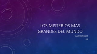 LOS MISTERIOS MAS
GRANDES DEL MUNDO
VALENTINA ROJAS
8-6
 