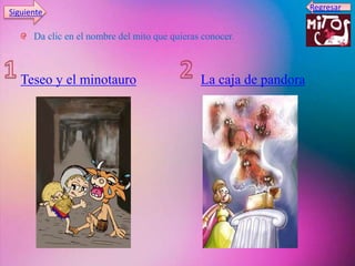 Teseo y el minotauro La caja de pandora
Da clic en el nombre del mito que quieras conocer.
Regresar
Siguiente
 