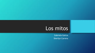 Los mitos
Gabriela Gatica
Sherilyn Carrera
 