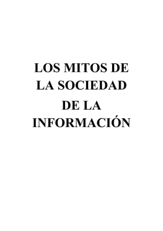 LOS MITOS DE
LA SOCIEDAD
DE LA
INFORMACIÓN

 