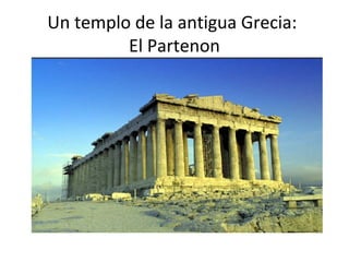 Un templo de la antigua Grecia:
El Partenon
 