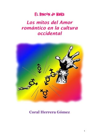 El Rincón de Haika

  Los mitos del Amor
romántico en la cultura
      occidental




   Coral Herrera Gómez



                          1
 