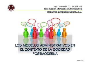 Ing. Lorena Gil, C.I.: 14.404.242
Introducción a la Gestión Administrativa
   MAESTRÍA: GERENCIA EMPRESARIAL




                                     Junio, 2012
 