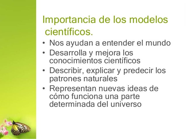 Importancia de los modelos
científicos.
• Nos ayudan a entender el mundo
• Desarrolla y mejora los
conocimientos científic...