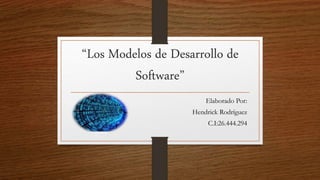 “Los Modelos de Desarrollo de
Software”
Elaborado Por:
Hendrick Rodríguez
C.I:26.444.294
 