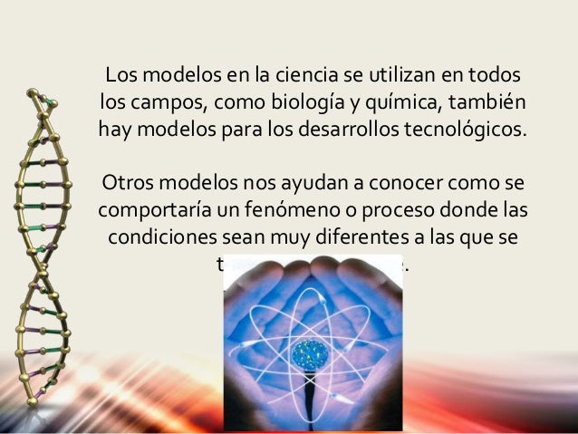 Los modelos en la ciencia se utilizan en todos 
los campos, como biología y química, también 
hay modelos para los desarro...