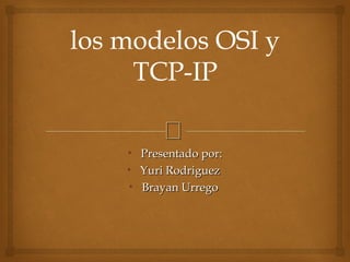 
los modelos OSI y
TCP-IP
• Presentado por:Presentado por:
• Yuri RodriguezYuri Rodriguez
• Brayan UrregoBrayan Urrego
 