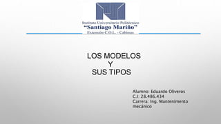 LOS MODELOS
Y
SUS TIPOS
Alumno: Eduardo Oliveros
C.I: 28.486.434
Carrera: Ing. Mantenimento
mecánico
 