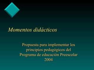 Momentos didácticos Propuesta para implementar los principios pedagógicos del Programa de educación Preescolar 2004 