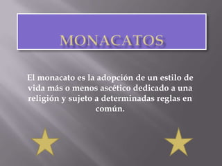 MONACATOSEl monacato es la adopción de un estilo de vida más o menos ascético dedicado a una religión y sujeto a determinadas reglas en común.