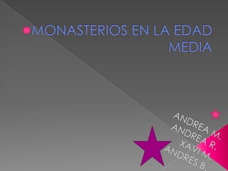 MONASTERIOS EN LA EDAD MEDIA  ANDREA M.ANDREA R. XAVI M. ANDRÉS B.    
