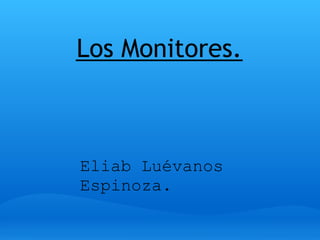 Los Monitores.



Eliab Luévanos
Espinoza.
 
