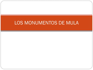 LOS MONUMENTOS DE MULA 