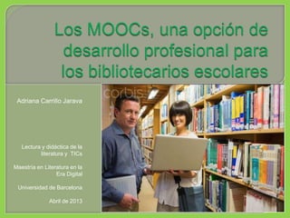 Adriana Carrillo Jarava
Lectura y didáctica de la
literatura y TICs
Maestría en Literatura en la
Era Digital
Universidad de Barcelona
Abril de 2013
 