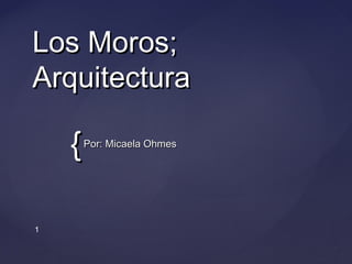 Los Moros;
Arquitectura

{
1

Por: Micaela Ohmes

 